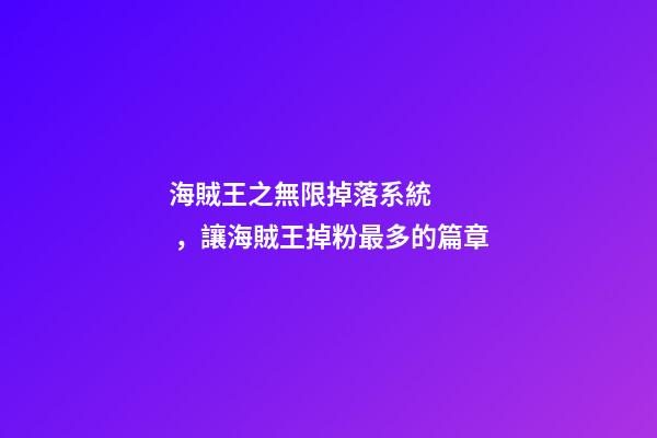 海賊王之無限掉落系統，讓海賊王掉粉最多的篇章-第1張-觀點-玄機派